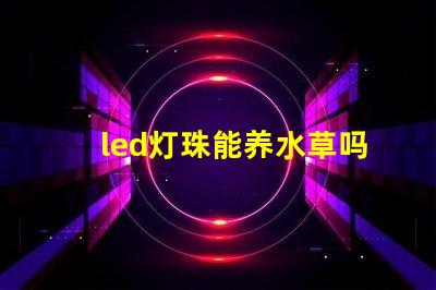 led灯珠能养水草吗