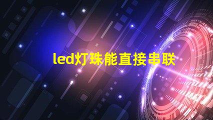 led灯珠能直接串联吗
