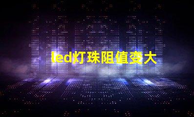 led灯珠阻值变大