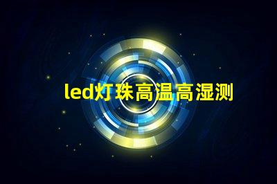 led灯珠高温高湿测试