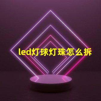 led灯球灯珠怎么拆