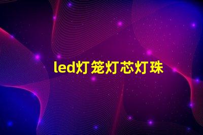 led灯笼灯芯灯珠