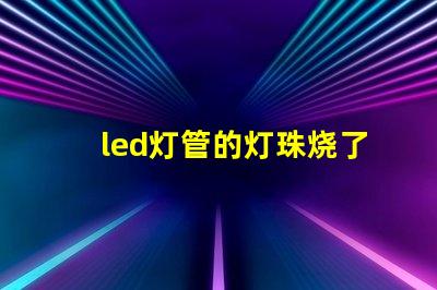 led灯管的灯珠烧了
