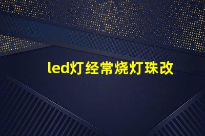 led灯经常烧灯珠改进