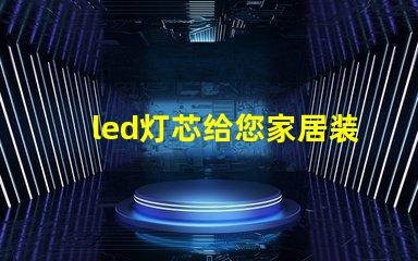led灯芯给您家居装饰带来新的灵感！
