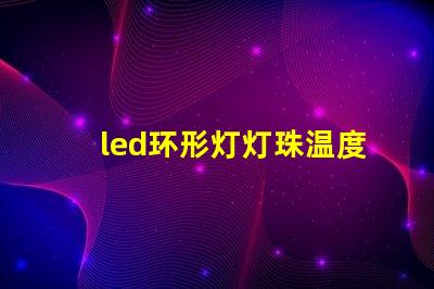 led环形灯灯珠温度
