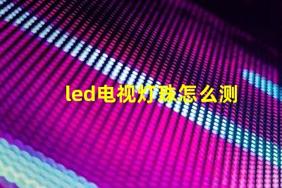 led电视灯珠怎么测好坏
