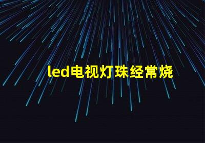 led电视灯珠经常烧