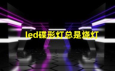 led碟形灯总是烧灯珠