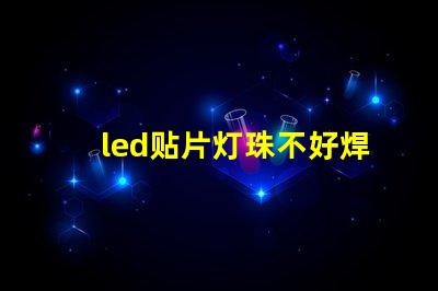 led贴片灯珠不好焊