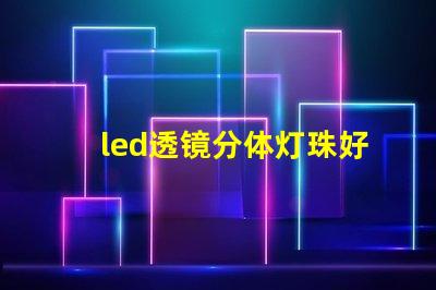 led透镜分体灯珠好吗