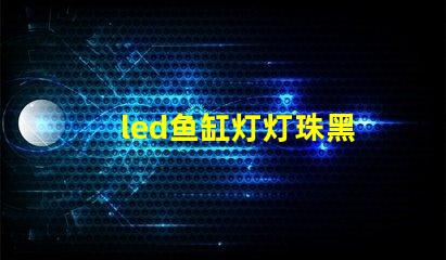 led鱼缸灯灯珠黑