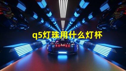 q5灯珠用什么灯杯