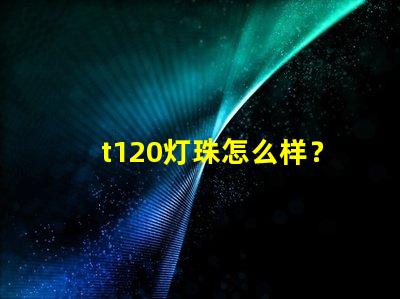 t120灯珠怎么样？