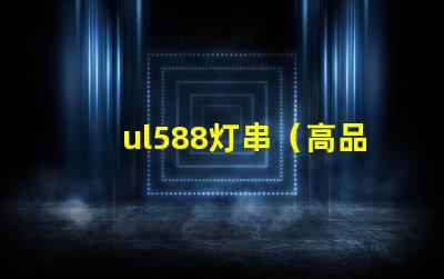 ul588灯串（高品质灯串选择指南）