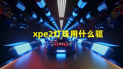 xpe2灯珠用什么驱动
