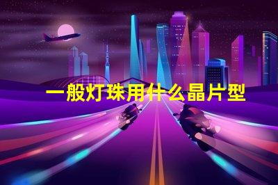 一般灯珠用什么晶片型号