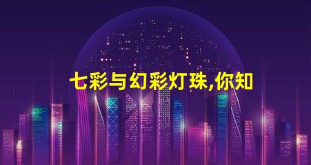 七彩与幻彩灯珠,你知道它们的不同吗