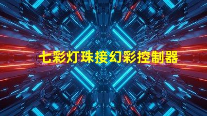 七彩灯珠接幻彩控制器,打造多彩视觉盛宴