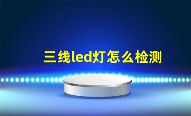 三线led灯怎么检测灯珠