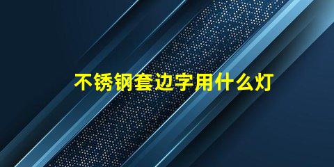 不锈钢套边字用什么灯珠