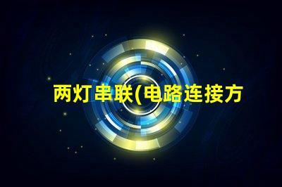 两灯串联(电路连接方式解析)