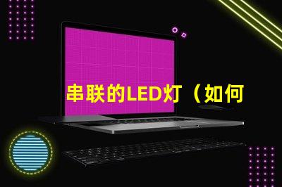 串联的LED灯（如何实现多个LED灯的串联效果）