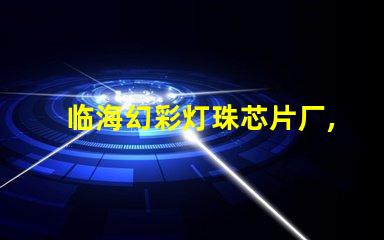 临海幻彩灯珠芯片厂,打造璀璨夜景,点亮城市之光