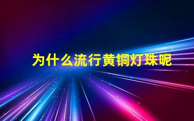 为什么流行黄铜灯珠呢