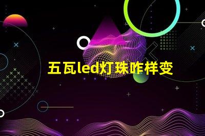 五瓦led灯珠咋样变光