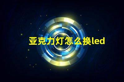 亚克力灯怎么换led灯珠