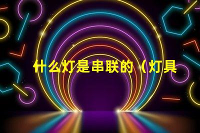 什么灯是串联的（灯具中的串联灯介绍）