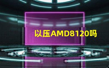 以压AMD8120吗