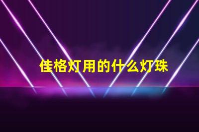 佳格灯用的什么灯珠