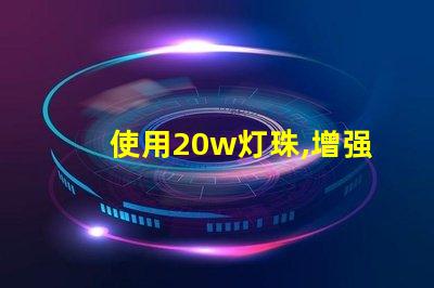 使用20w灯珠,增强灯光亮度