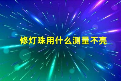 修灯珠用什么测量不亮