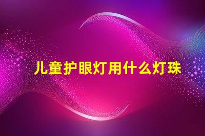 儿童护眼灯用什么灯珠好