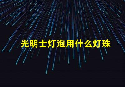 光明士灯泡用什么灯珠