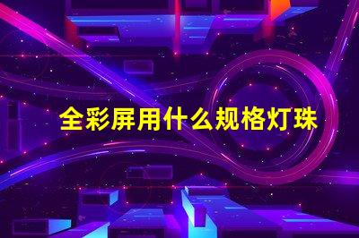 全彩屏用什么规格灯珠