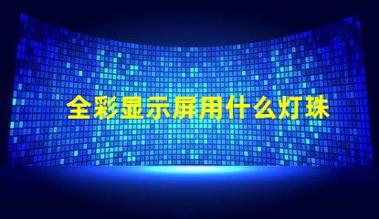 全彩显示屏用什么灯珠