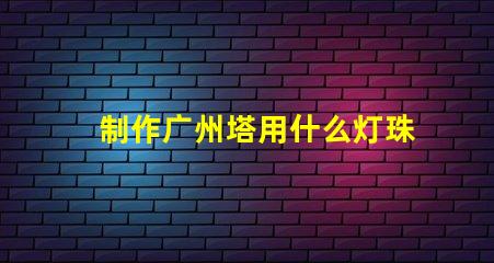 制作广州塔用什么灯珠
