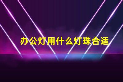 办公灯用什么灯珠合适安全