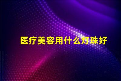 医疗美容用什么灯珠好