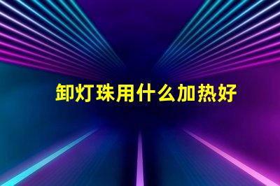 卸灯珠用什么加热好