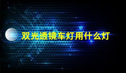 双光透镜车灯用什么灯珠好
