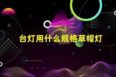 台灯用什么规格草帽灯珠