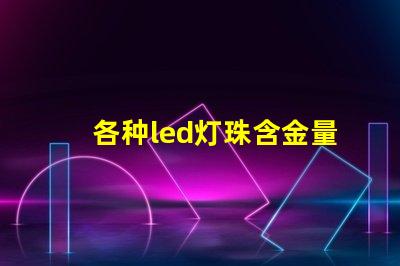 各种led灯珠含金量