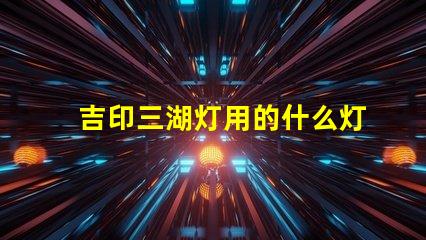 吉印三湖灯用的什么灯珠