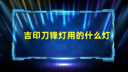 吉印刀锋灯用的什么灯珠