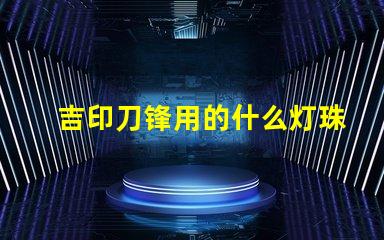 吉印刀锋用的什么灯珠
